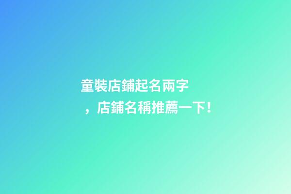 童裝店鋪起名兩字，店鋪名稱推薦一下！